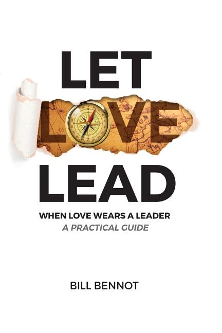 Let Love Lead: When Love Wears a Leader - A Practical Guide by Bennot, Bill