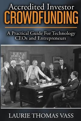 Accredited Investor CrowdFunding: A Practical Guide For Technology CEOs and Entrepreneurs by Vass, Laurie Thomas
