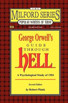 George Orwell's Guide Through Hell: A Psychological Study of Nineteen Eighty Four (The Milford Series. Popular Writers of Today, V. 41) by Plank, Robert