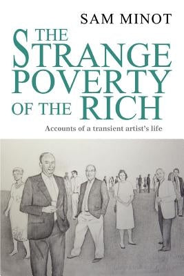 The Strange Poverty of the Rich: Accounts of a transient artist's life by Minot, Sam