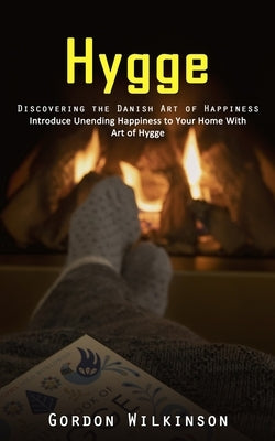 Hygge: Discovering the Danish Art of Happiness (Introduce Unending Happiness to Your Home With Art of Hygge) by Wilkinson, Gordon