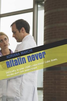 Ritalin never: Difficulty in your child's education? Calm down, Ritalin does not understand by Marchi, Adriana