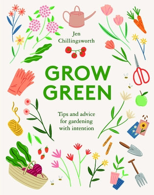 Grow Green: Tips and Advice for Gardening with Intention by Chillingsworth, Jen