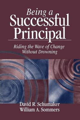 Being a Successful Principal: Riding the Wave of Change Without Drowning by Schumaker, David R.