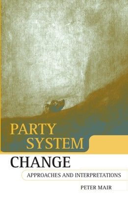 Party System Change: Approaches and Interpretations by Mair, Peter