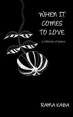 When It Comes to Love: a collection of poems by Kaba, Rama