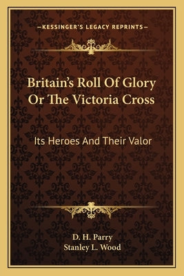 Britain's Roll of Glory or the Victoria Cross: Its Heroes and Their Valor by Parry, D. H.