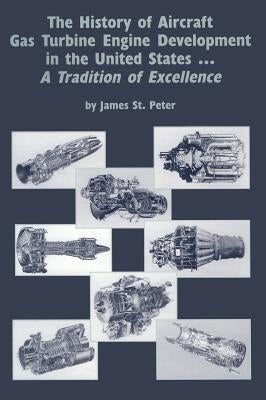 The History of Aircraft Gas Turbine Engine Development in the United States: A Tradition of Excellence by St Peter, James