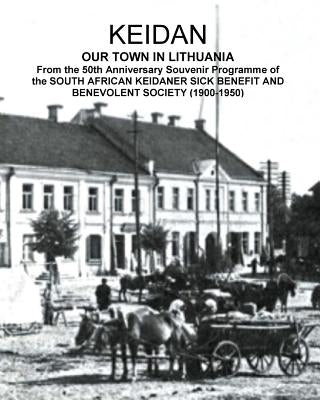 KEIDAN our Town in Lithuania: From the 50th Anniversary Souvenir Programme of the SOUTH AFRICAN KEIDANER SICK BENEFIT AND BENEVOLENT SOCIETY (1900-1 by Sandler, David Solly