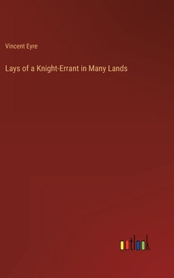 Lays of a Knight-Errant in Many Lands by Eyre, Vincent