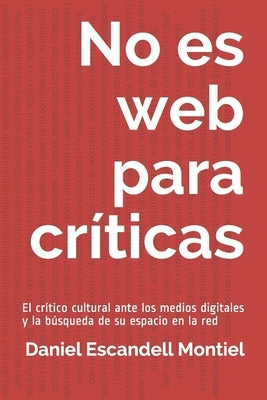 No es web para críticas: El crítico cultural ante los medios digitales y la búsqueda de su espacio en la red by Escandell Montiel, Daniel