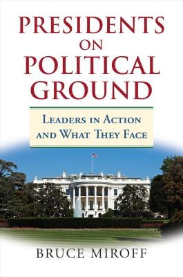 Presidents on Political Ground: Leaders in Action and What They Face by Miroff, Bruce