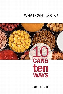 What Can I Cook?: 10 Cans Ten Ways by Everett, Nicole