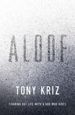 Aloof: Figuring Out Life with a God Who Hides by Kriz, Tony