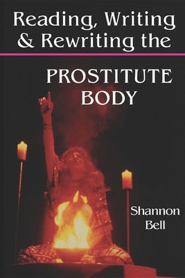 Reading, Writing, and Rewriting the Prostitute Body by Bell, Shannon