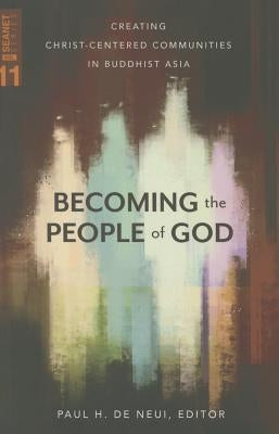Becoming the People of God: Creating Christ-Centered Communities in Buddhist Asia by De Neui, Paul H.